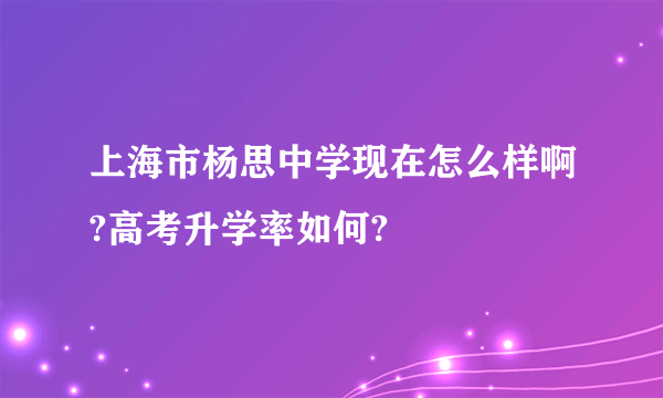 上海市杨思中学现在怎么样啊?高考升学率如何?