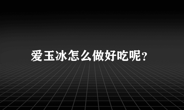 爱玉冰怎么做好吃呢？