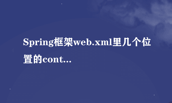 Spring框架web.xml里几个位置的contextConfigLocation有什么不同？