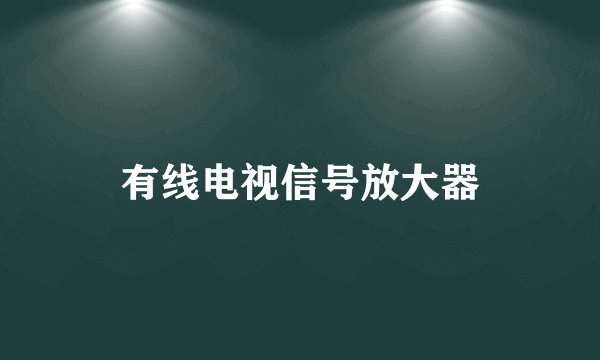 有线电视信号放大器