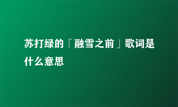 苏打绿的「融雪之前」歌词是什么意思