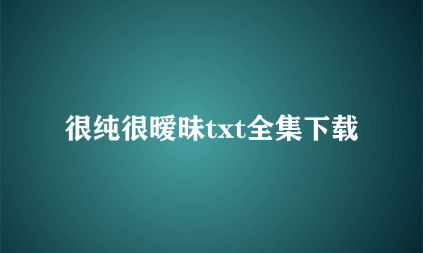 很纯很暧昧txt全集下载