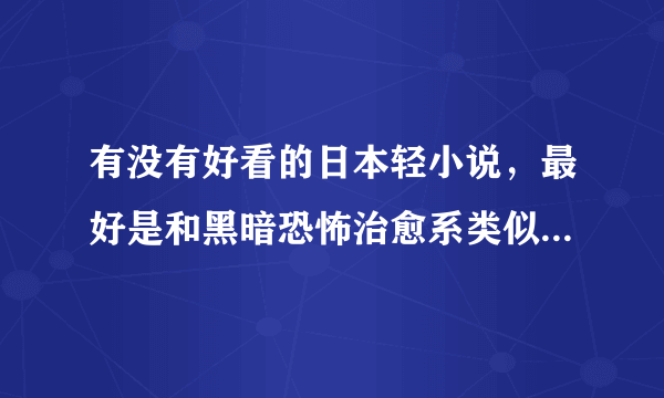 有没有好看的日本轻小说，最好是和黑暗恐怖治愈系类似的，例如《B.A.D事件簿》