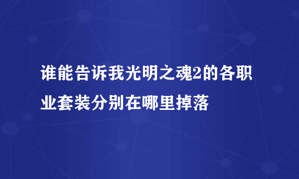 谁能告诉我光明之魂2的各职业套装分别在哪里掉落