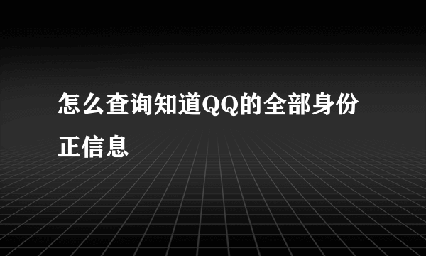 怎么查询知道QQ的全部身份正信息