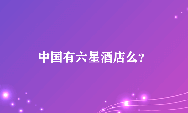 中国有六星酒店么？