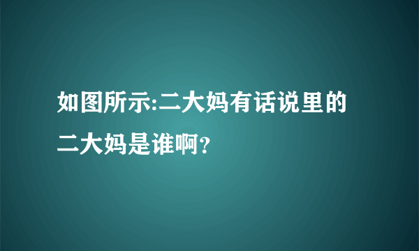 如图所示:二大妈有话说里的二大妈是谁啊？