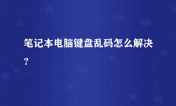 笔记本电脑键盘乱码怎么解决？