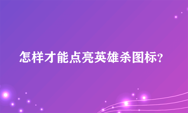 怎样才能点亮英雄杀图标？