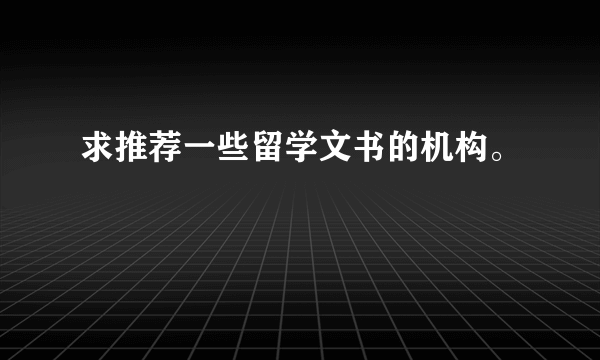 求推荐一些留学文书的机构。