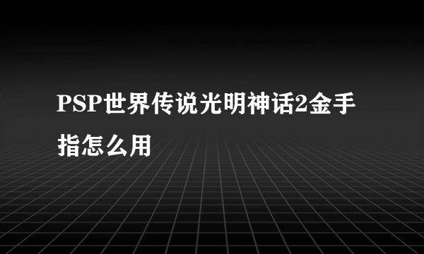 PSP世界传说光明神话2金手指怎么用