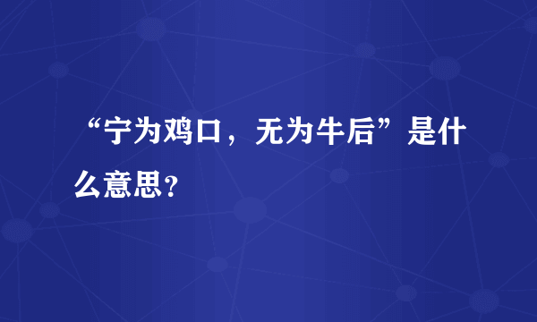 “宁为鸡口，无为牛后”是什么意思？