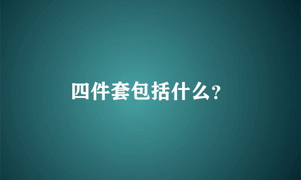 四件套包括什么？