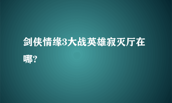 剑侠情缘3大战英雄寂灭厅在哪?