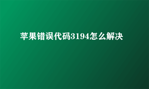 苹果错误代码3194怎么解决