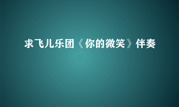 求飞儿乐团《你的微笑》伴奏