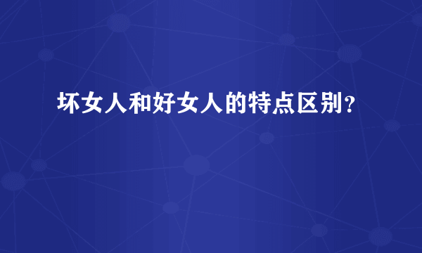 坏女人和好女人的特点区别？