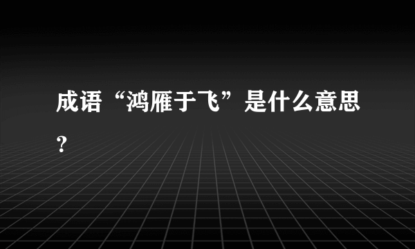 成语“鸿雁于飞”是什么意思？