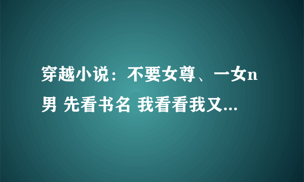 穿越小说：不要女尊、一女n男 先看书名 我看看我又没有你再发\(^o^)/~