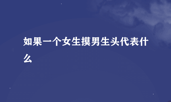 如果一个女生摸男生头代表什么