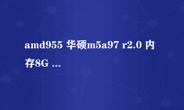 amd955 华硕m5a97 r2.0 内存8G 个把月没开机，最近老是死机 系统从新装过