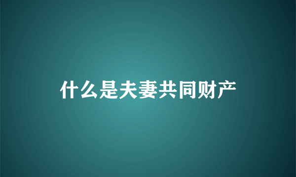 什么是夫妻共同财产