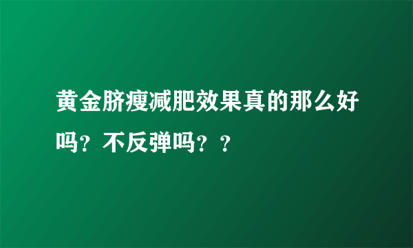 黄金脐瘦减肥效果真的那么好吗？不反弹吗？？