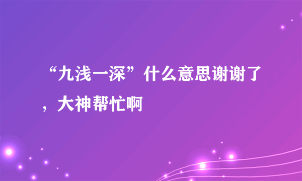 “九浅一深”什么意思谢谢了，大神帮忙啊