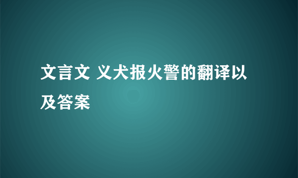 文言文 义犬报火警的翻译以及答案