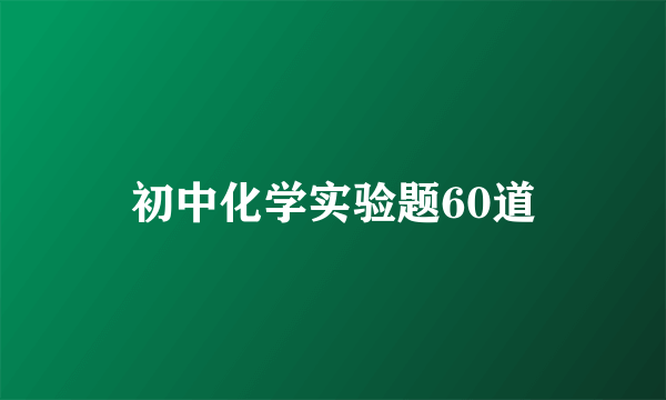 初中化学实验题60道