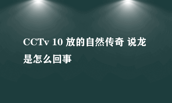 CCTv 10 放的自然传奇 说龙是怎么回事