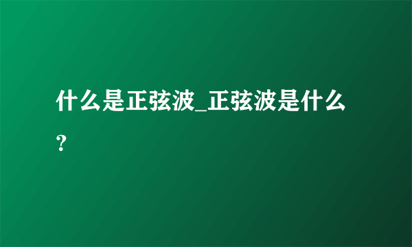 什么是正弦波_正弦波是什么？