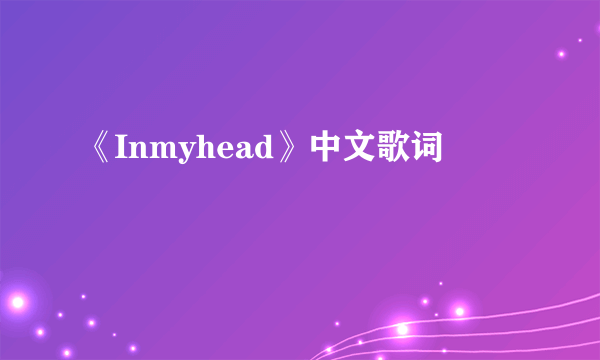 《Inmyhead》中文歌词