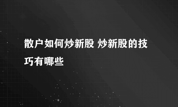 散户如何炒新股 炒新股的技巧有哪些