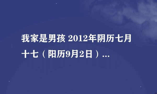 我家是男孩 2012年阴历七月十七（阳历9月2日）早上八点半出生的 就生辰八字和五行！谢谢大家