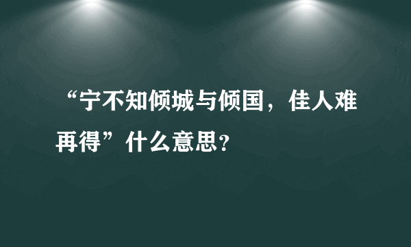 “宁不知倾城与倾国，佳人难再得”什么意思？