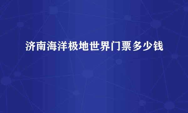 济南海洋极地世界门票多少钱