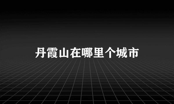 丹霞山在哪里个城市