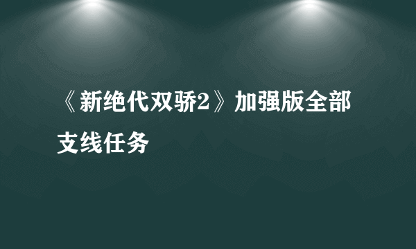 《新绝代双骄2》加强版全部支线任务