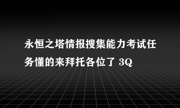 永恒之塔情报搜集能力考试任务懂的来拜托各位了 3Q