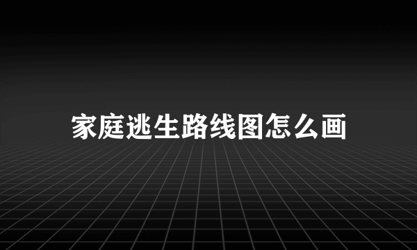 家庭逃生路线图怎么画