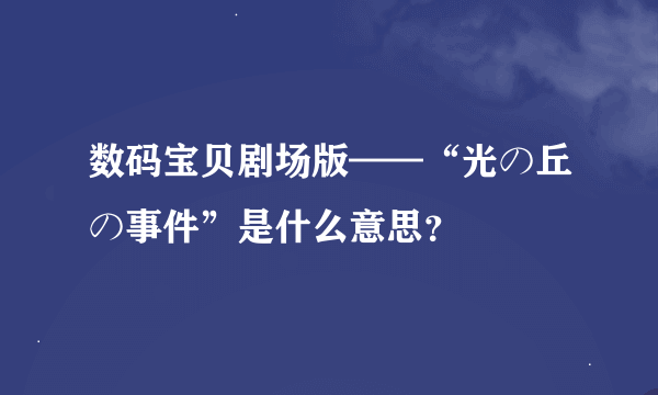 数码宝贝剧场版——“光の丘の事件”是什么意思？