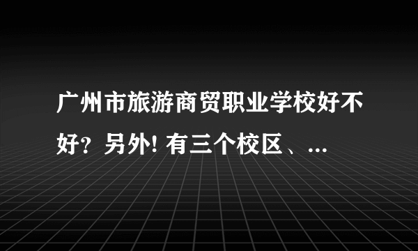 广州市旅游商贸职业学校好不好？另外! 有三个校区、海珠区、天河区、工业大道、请问三个校区哪间比较严格？