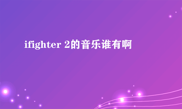 ifighter 2的音乐谁有啊