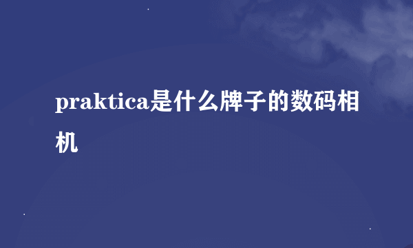 praktica是什么牌子的数码相机