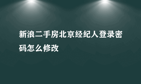 新浪二手房北京经纪人登录密码怎么修改