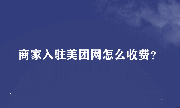 商家入驻美团网怎么收费？