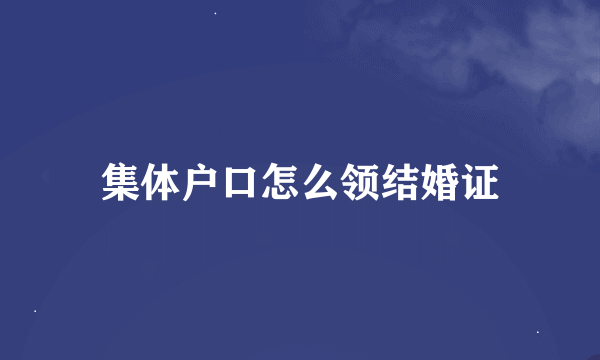 集体户口怎么领结婚证