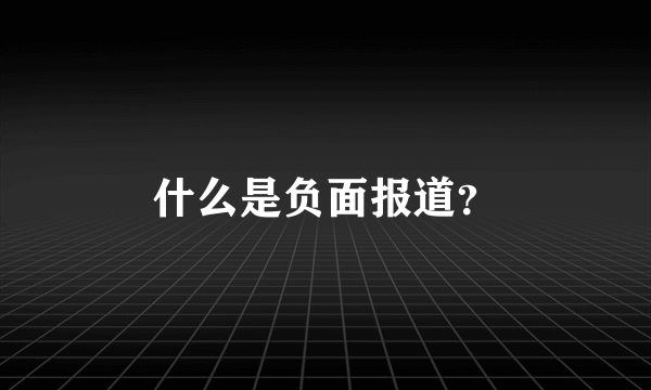 什么是负面报道？