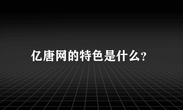 亿唐网的特色是什么？